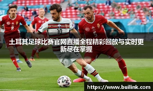 土耳其足球比赛官网直播全程精彩回放与实时更新尽在掌握
