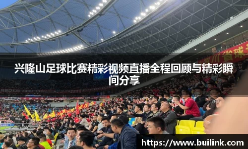 兴隆山足球比赛精彩视频直播全程回顾与精彩瞬间分享
