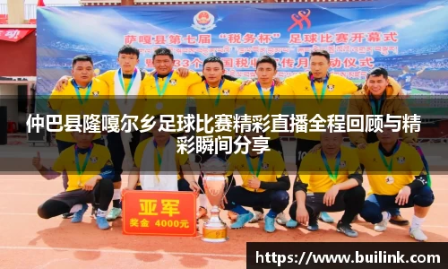 仲巴县隆嘎尔乡足球比赛精彩直播全程回顾与精彩瞬间分享