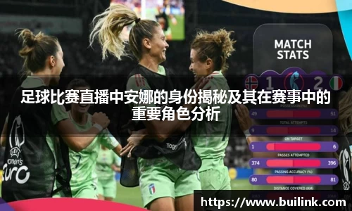 足球比赛直播中安娜的身份揭秘及其在赛事中的重要角色分析